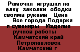 Рамочка, игрушки на елку. заколки, ободки своими руками › Цена ­ 10 - Все города Подарки и сувениры » Изделия ручной работы   . Камчатский край,Петропавловск-Камчатский г.